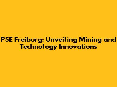 PSE Freiburg: Unveiling Mining and Technology Innovations