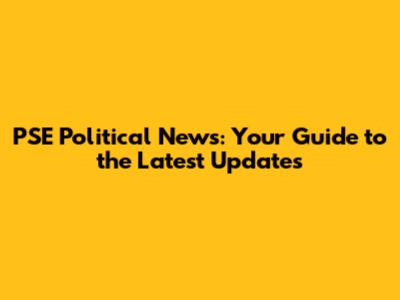 PSE Political News: Your Guide to the Latest Updates