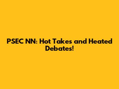 PSEC NN: Hot Takes and Heated Debates!
