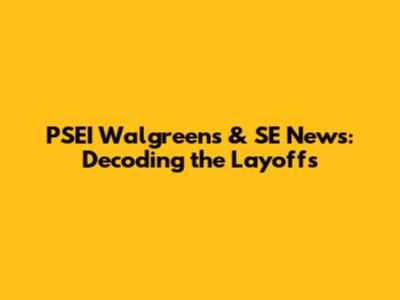 PSEI Walgreen's & SE News: Decoding the Layoffs
