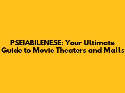 PSEIABILENESE: Your Ultimate Guide to Movie Theaters and Malls