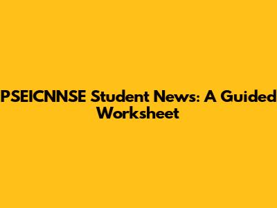 PSEICNNSE Student News: A Guided Worksheet