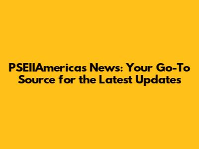 PSEIIAmericas News: Your Go-To Source for the Latest Updates