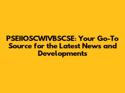 PSEIIOSCWIVBSCSE: Your Go-To Source for the Latest News and Developments