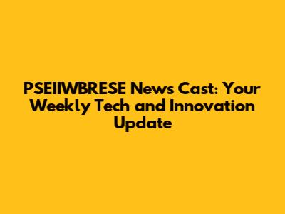 PSEIIWBRESE News Cast: Your Weekly Tech and Innovation Update