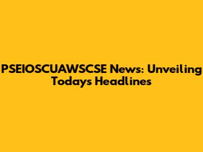 PSEIOSCUAWSCSE News: Unveiling Today's Headlines