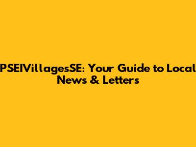 PSEIVillagesSE: Your Guide to Local News & Letters