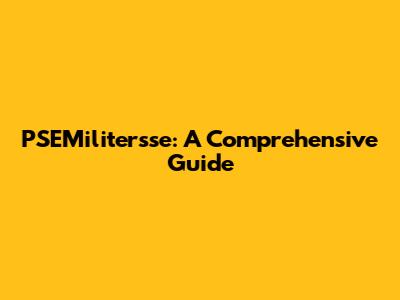 PSEMilitersse: A Comprehensive Guide