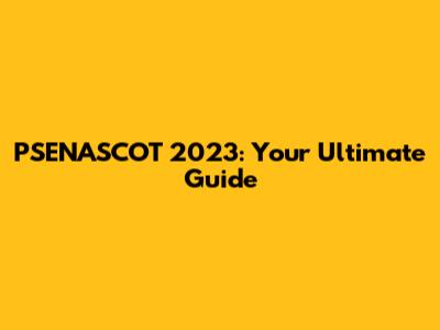 PSENASCOT 2023: Your Ultimate Guide