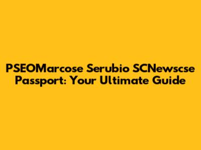 PSEOMarcose Serubio SCNewscse Passport: Your Ultimate Guide