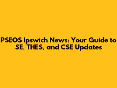 PSEOS Ipswich News: Your Guide to SE, THES, and CSE Updates