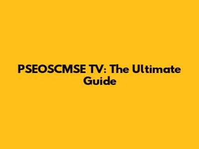PSEOSCMSE TV: The Ultimate Guide