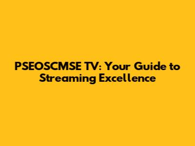 PSEOSCMSE TV: Your Guide to Streaming Excellence