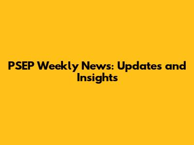 PSEP Weekly News: Updates and Insights