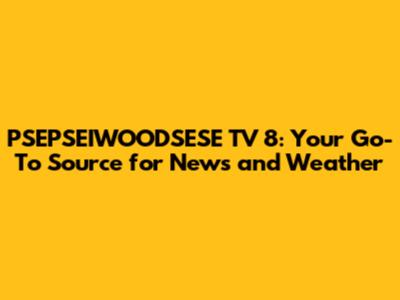 PSEPSEIWOODSESE TV 8: Your Go-To Source for News and Weather