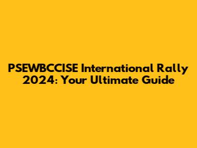 PSEWBCCISE International Rally 2024: Your Ultimate Guide