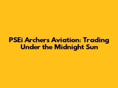 PSEi Archer's Aviation: Trading Under the Midnight Sun