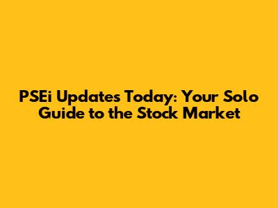 PSEi Updates Today: Your Solo Guide to the Stock Market
