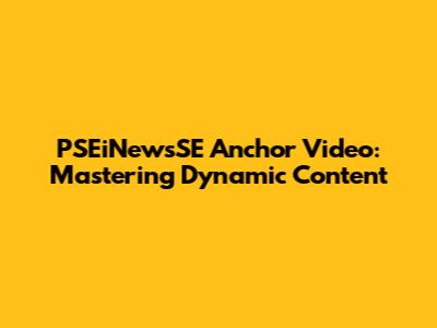 PSEiNewsSE Anchor Video: Mastering Dynamic Content