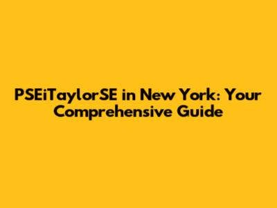 PSEiTaylorSE in New York: Your Comprehensive Guide