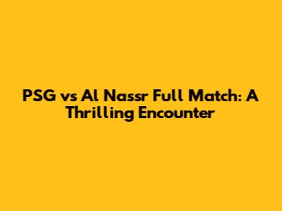 PSG vs Al Nassr Full Match: A Thrilling Encounter