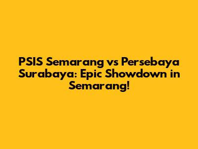 PSIS Semarang vs Persebaya Surabaya: Epic Showdown in Semarang!