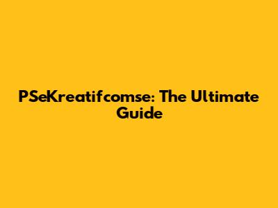 PSeKreatifcomse: The Ultimate Guide