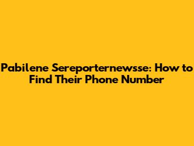 Pabilene Sereporternewsse: How to Find Their Phone Number