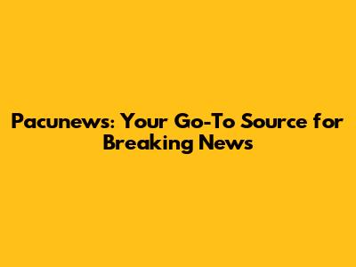 Pacunews: Your Go-To Source for Breaking News
