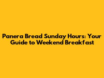 Panera Bread Sunday Hours: Your Guide to Weekend Breakfast