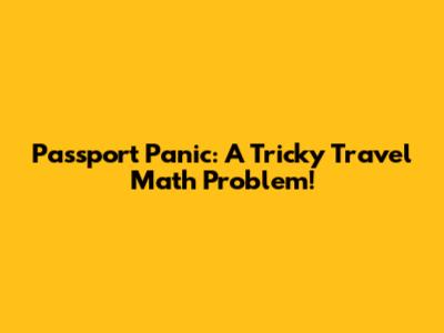 Passport Panic: A Tricky Travel Math Problem!