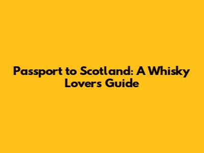 Passport to Scotland: A Whisky Lover's Guide
