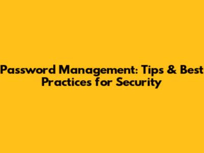 Password Management: Tips & Best Practices for Security
