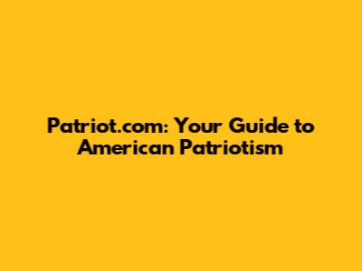 Patriot.com: Your Guide to American Patriotism