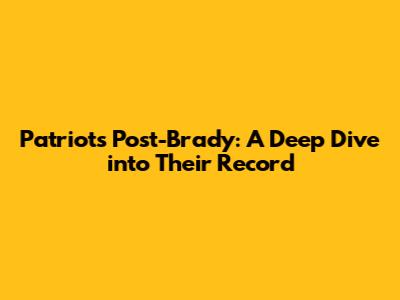 Patriots Post-Brady: A Deep Dive into Their Record