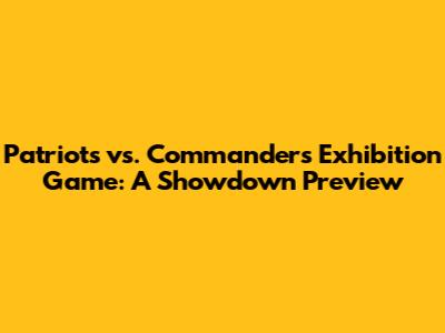 Patriots vs. Commanders Exhibition Game: A Showdown Preview