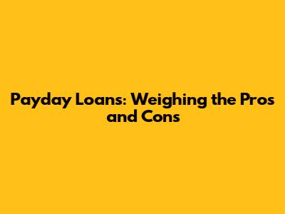 Payday Loans: Weighing the Pros and Cons