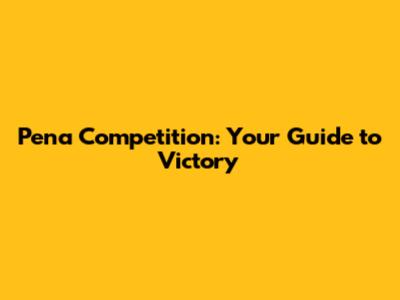 Pena Competition: Your Guide to Victory