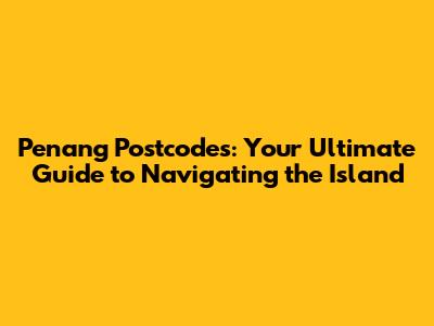 Penang Postcodes: Your Ultimate Guide to Navigating the Island