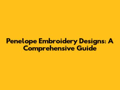 Penelope Embroidery Designs: A Comprehensive Guide