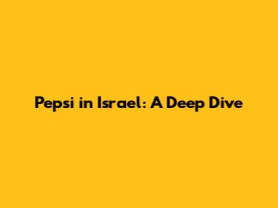 Pepsi in Israel: A Deep Dive