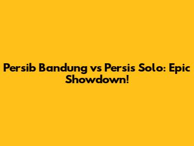 Persib Bandung vs Persis Solo: Epic Showdown!