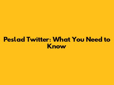 Peslad Twitter: What You Need to Know