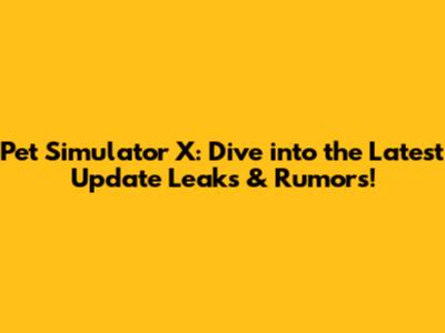 Pet Simulator X: Dive into the Latest Update Leaks & Rumors!