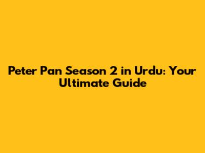 Peter Pan Season 2 in Urdu: Your Ultimate Guide