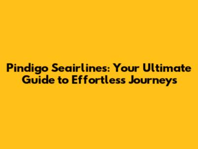 Pindigo Seairlines: Your Ultimate Guide to Effortless Journeys