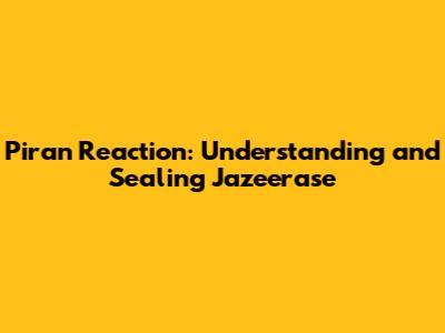 Piran Reaction: Understanding and Sealing Jazeerase