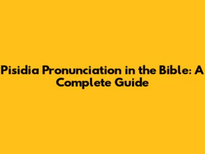 Pisidia Pronunciation in the Bible: A Complete Guide