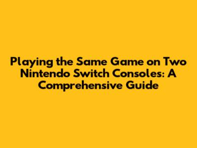 Playing the Same Game on Two Nintendo Switch Consoles: A Comprehensive Guide