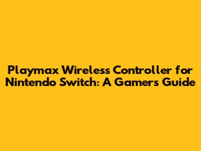 Playmax Wireless Controller for Nintendo Switch: A Gamer's Guide